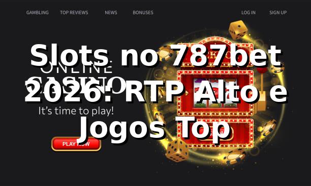 Slots no 787bet 2026: RTP Alto e Jogos Top 1 Slots no 787bet 2026: RTP Alto e Jogos Top